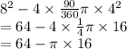 { 8}^{2}  - 4 \times  \frac{90}{360} \pi \times {4}^{2}  \\  = 64 - 4 \times  \frac{1}{4} \pi \times 16 \\  =  64  - \pi \times 16