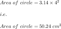 Area\ of\ circle=3.14\times 4^2\\\\i.e. \\\\Area\ of\ circle=50.24\ cm^2