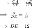 \implies \frac{CA}{DE}=\frac{AB}{EB}\\\\\implies \frac{6}{DE}=\frac{8}{16}\\\\\implies DE=12