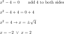 x^2-4=0\qquad\text{add 4 to both sides}\\\\x^2-4+4=0+4\\\\x^2=4\to x=\pm\sqrt4\\\\x=-2\ \vee\ x=2