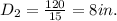 D_{2}=\frac{120}{15}=8in.