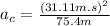 a_{c}=\frac{(31.11 m.s)^{2}}{75.4 m}