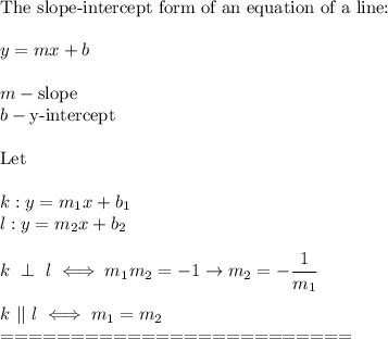 \text{The slope-intercept form of an equation of a line:}\\\\y=mx+b\\\\m-\text{slope}\\b-\text{y-intercept}\\\\\text{Let}\\\\k:y=m_1x+b_1\\l:y=m_2x+b_2\\\\k\ \perp\ l\iff m_1m_2=-1\to m_2=-\dfrac{1}{m_1}\\\\k\ ||\ l\iff m_1=m_2\\=========================