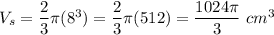 V_s=\dfrac{2}{3}\pi(8^3)=\dfrac{2}{3}\pi(512)=\dfrac{1024\pi}{3}\ cm^3