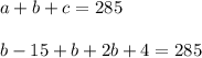 a+b+c=285\\\\b-15+b+2b+4=285\\