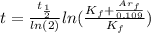 t= \frac{ t_{ \frac{1}{2} } }{ln(2)} ln( \frac{ K_{f} + \frac{ Ar_{f} }{0.109} }{ K_{f} } )