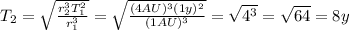 T_2 = \sqrt{\frac{r_2^3 T_1^2}{r_1^3}}=\sqrt{\frac{(4AU)^3(1y)^2}{(1 AU)^3}}=\sqrt{4^3}=\sqrt{64}=8 y