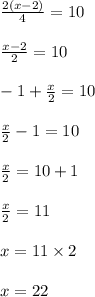 \frac{2(x - 2)}{4} = 10 \\ \\  \frac{x-2}{2} = 10 \\ \\ -1 +  \frac{x}{2} = 10 \\ \\  \frac{x}{2} - 1 = 10 \\ \\  \frac{x}{2} =  10 + 1 \\ \\  \frac{x}{2} = 11 \\ \\ x = 11 \times 2 \\ \\ x = 22 \\ \\