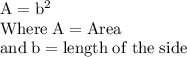 \rm A = b^2 \\Where\;  A = Area \\and \; b = length\;  of \; the \; side \\