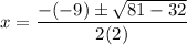 $ x = \frac{-(-9) \pm \sqrt{81 - 32}}{2(2)} $
