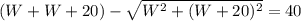 (W + W + 20) - \sqrt{W^{2} + (W + 20)^{2}} = 40