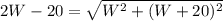 2W - 20 = \sqrt{W^{2} + (W + 20)^{2}}