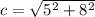 c=\sqrt{5^{2} +8^{2} }