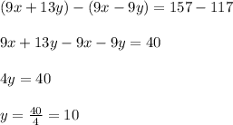 (9x+13y)-(9x-9y)=157-117\\\\9x+13y-9x-9y=40\\\\4y=40\\\\y=\frac{40}{4} =10