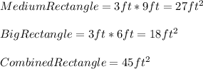 MediumRectangle=3ft*9ft=27ft^{2}\\\\BigRectangle=3ft*6ft=18ft^{2}\\\\CombinedRectangle=45ft^{2}