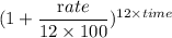 (1+\dfrac{\textrm rate}{12\times 100})^{\textrm 12\times time}