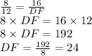 \frac{8}{12}=\frac{16}{DF}\\8\times DF=16\times 12\\8\times DF=192\\DF=\frac{192}{8}=24