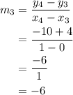 \begin{aligned}m_{3}&=\dfrac{y_{4}-y_{3}}{x_{4}-x_{3}}\\&=\dfrac{-10+4}{1-0}\\&=\dfrac{-6}{1}\\&=-6\end{aligned}