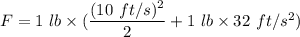 F=1\ lb\times (\dfrac{(10\ ft/s)^2}{2}+1\ lb\times 32\ ft/s^2)