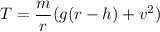 T=\dfrac{m}{r}(g(r-h)+v^2)