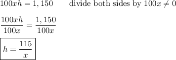 100xh=1,150\qquad\text{divide both sides by}\ 100x\neq0\\\\\dfrac{100xh}{100x}=\dfrac{1,150}{100x}\\\\\boxed{h=\dfrac{115}{x}}