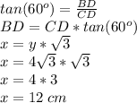 tan(60^o) = \frac{BD}{CD} \\BD = CD*tan(60^o) \\x = y* \sqrt{3} \\x = 4\sqrt{3} *\sqrt{3} \\x = 4*3\\x=12 \;cm