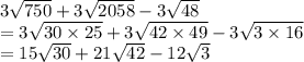 3\sqrt{750}+3\sqrt{2058}-3\sqrt{48}\\=3\sqrt{30\times25}+3\sqrt{42\times49}-3\sqrt{3\times16}\\=15\sqrt{30}+21\sqrt{42}-12\sqrt{3}