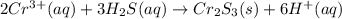 2Cr^{3+}(aq)+3H_2S(aq)\rightarrow Cr_2S_3 (s)+6H^+ (aq)
