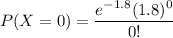 P(X=0)=\dfrac{e^{-1.8}(1.8)^0}{0!}