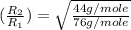 (\frac{R_2}{R_1})=\sqrt{\frac{44g/mole}{76g/mole}}