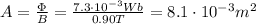 A=\frac{\Phi}{B}=\frac{7.3\cdot 10^{-3} Wb}{0.90 T}=8.1\cdot 10^{-3} m^2