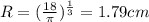 R = (\frac{18}{\pi })^{\frac{1}{3}} = 1.79 cm