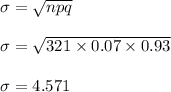 \sigma=\sqrt{npq}\\\\\sigma=\sqrt{321\times 0.07\times 0.93}\\\\\sigma=4.571