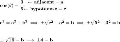 \bf cos(\theta)=\cfrac{3}{5}\cfrac{\leftarrow adjacent=a}{\leftarrow hypotenuse=c}&#10;\\\\\\&#10;c^2=a^2+b^2\implies \pm\sqrt{c^2-a^2}=b\implies \pm\sqrt{5^2-3^2}=b&#10;\\\\\\&#10;\pm\sqrt{16}=b\implies \pm4=b