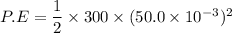 P.E=\dfrac{1}{2}\times300\times(50.0\times10^{-3})^2