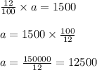 \frac{12}{100} \times a = 1500\\\\a = 1500 \times \frac{100}{12}\\\\a = \frac{150000}{12} = 12500