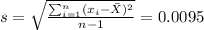 s=\sqrt{\frac{\sum_{i=1}^n (x_i -\bar X)^2}{n-1}}=0.0095