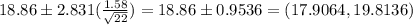 18.86 \pm 2.831(\frac{1.58}{\sqrt{22}} ) = 18.86 \pm 0.9536 = (17.9064,19.8136)