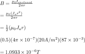 B=\frac{\mu _0I_{enclosed}}{2\pi r}\\\\=\frac{\mu _0(J_ar^2)}{2\pi r}\\\\=\frac{1}{2}(\mu _0J_ar)\\\\(0.5)(4\pi \times 10^{-7})(20A/m^2)(87\times 10^{-3})\\\\=1.0933\times 10^{-6}T