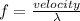 f=\frac{velocity}{\lambda }