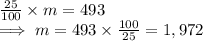\frac{25}{100}\times m =  493 \\\implies  m = 493 \times \frac{100}{25}   =1,972