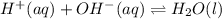 H^+ (aq)+OH^-(aq)\rightleftharpoons H_2O (l)