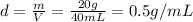 d=\frac{m}{V}=\frac{20 g}{40 mL}=0.5 g/mL