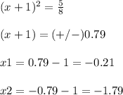 (x+1)^{2}=\frac{5}{8} \\\\(x+1)=(+/-)0.79\\\\x1=0.79-1=-0.21\\\\x2=-0.79-1=-1.79