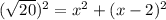 (\sqrt{20})^2=x^2+(x-2)^2