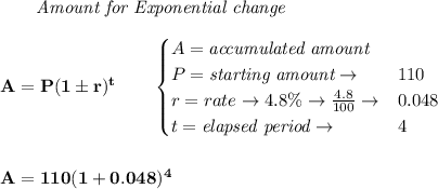 \bf \qquad \textit{Amount for Exponential change}\\\\&#10;A=P(1\pm r)^t\qquad &#10;\begin{cases}&#10;A=\textit{accumulated amount}\\&#10;P=\textit{starting amount}\to &110\\&#10;r=rate\to 4.8\%\to \frac{4.8}{100}\to &0.048\\&#10;t=\textit{elapsed period}\to &4\\&#10;\end{cases}&#10;\\\\\\&#10;A=110(1+0.048)^4