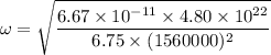 \omega=\sqrt{\dfrac{6.67\times10^{-11}\times4.80\times10^{22}}{6.75\times(1560000)^2}}