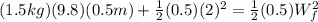 (1.5kg)(9.8)(0.5m)+\frac{1}{2}(0.5)(2)^2 = \frac{1}{2}(0.5)W_f^2