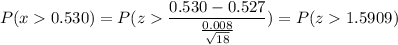 P( x  0.530) = P( z  \displaystyle\frac{0.530-0.527}{\frac{0.008}{\sqrt{18}}}) = P(z  1.5909)