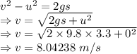 v^2-u^2=2gs\\\Rightarrow v=\sqrt{2gs+u^2}\\\Rightarrow v=\sqrt{2\times 9.8\times 3.3+0^2}\\\Rightarrow v=8.04238\ m/s